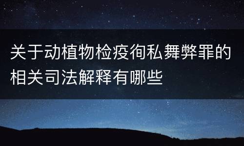 关于动植物检疫徇私舞弊罪的相关司法解释有哪些