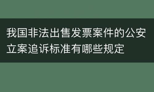 我国非法出售发票案件的公安立案追诉标准有哪些规定