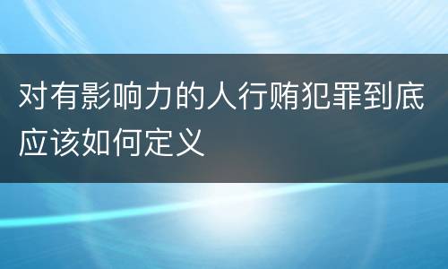 对有影响力的人行贿犯罪到底应该如何定义