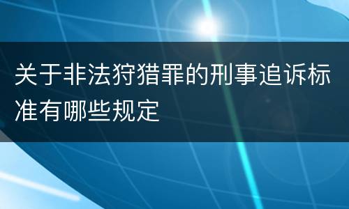 关于非法狩猎罪的刑事追诉标准有哪些规定
