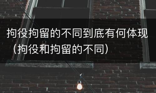 拘役拘留的不同到底有何体现（拘役和拘留的不同）