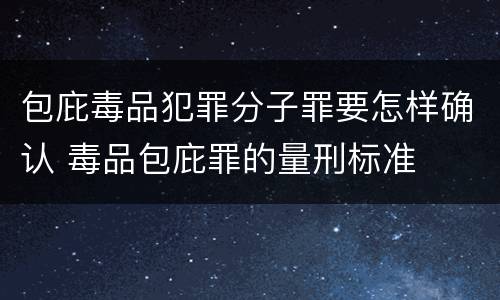 包庇毒品犯罪分子罪要怎样确认 毒品包庇罪的量刑标准