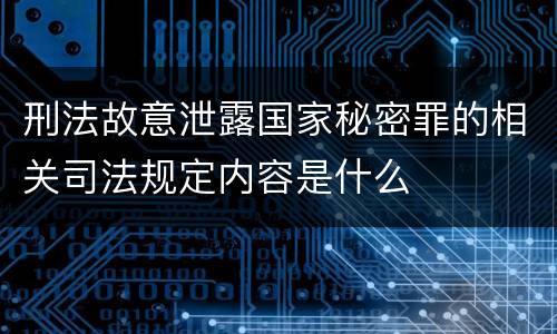 刑法故意泄露国家秘密罪的相关司法规定内容是什么