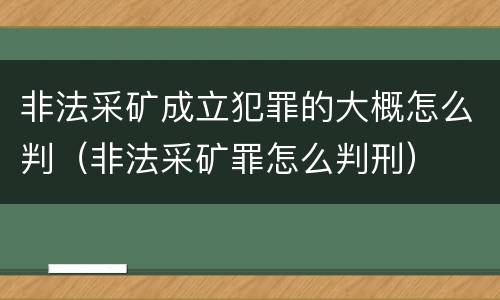 非法采矿成立犯罪的大概怎么判（非法采矿罪怎么判刑）