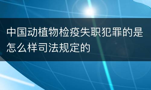 中国动植物检疫失职犯罪的是怎么样司法规定的