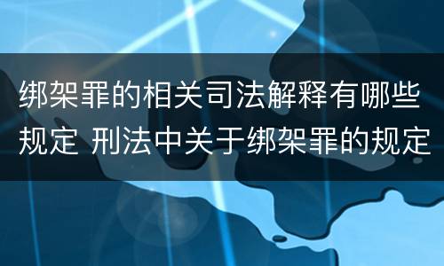 绑架罪的相关司法解释有哪些规定 刑法中关于绑架罪的规定