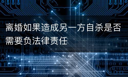 离婚如果造成另一方自杀是否需要负法律责任