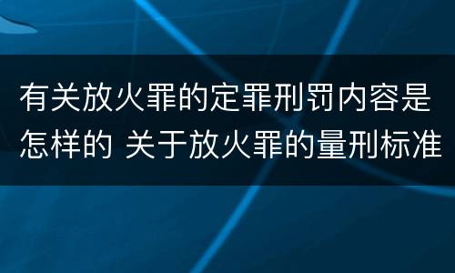 有关放火罪的定罪刑罚内容是怎样的 关于放火罪的量刑标准