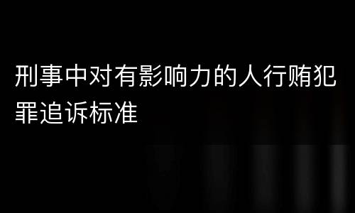 刑事中对有影响力的人行贿犯罪追诉标准