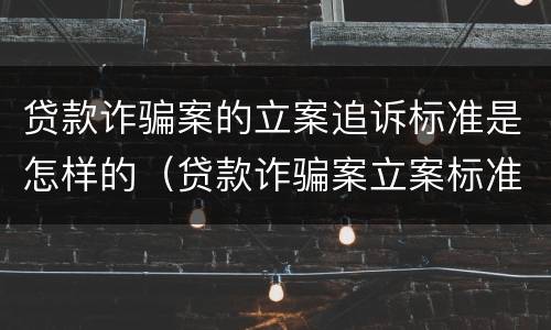 贷款诈骗案的立案追诉标准是怎样的（贷款诈骗案立案标准是什么）