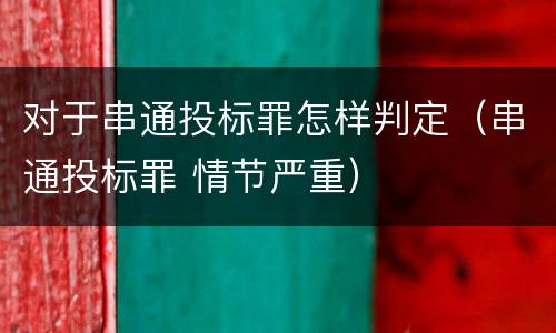 对于串通投标罪怎样判定（串通投标罪 情节严重）