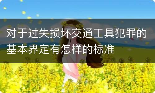 对于过失损坏交通工具犯罪的基本界定有怎样的标准