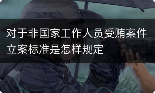 对于非国家工作人员受贿案件立案标准是怎样规定