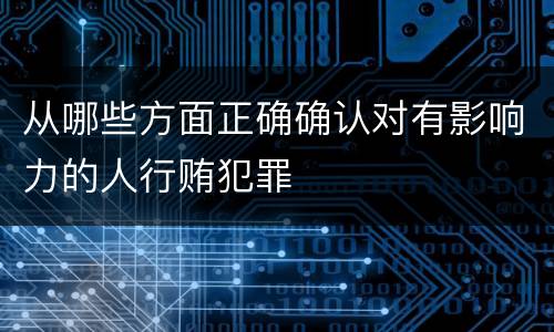 从哪些方面正确确认对有影响力的人行贿犯罪