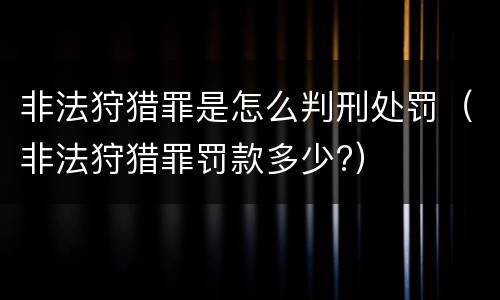 非法狩猎罪是怎么判刑处罚（非法狩猎罪罚款多少?）