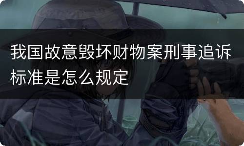 我国故意毁坏财物案刑事追诉标准是怎么规定