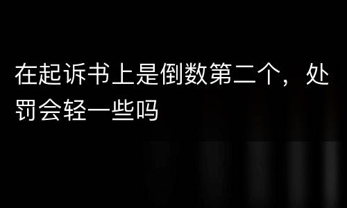 在起诉书上是倒数第二个，处罚会轻一些吗