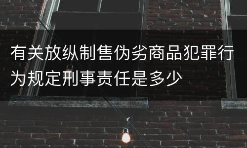 有关放纵制售伪劣商品犯罪行为规定刑事责任是多少