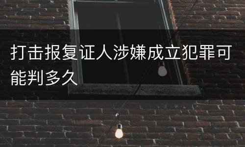 打击报复证人涉嫌成立犯罪可能判多久