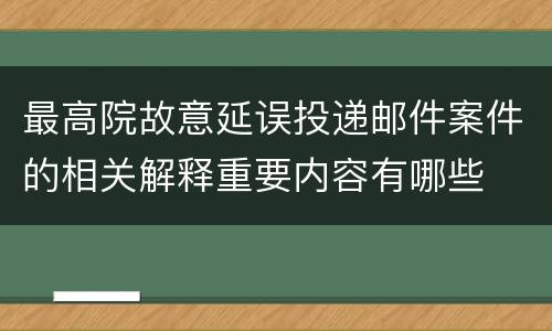 最高院故意延误投递邮件案件的相关解释重要内容有哪些