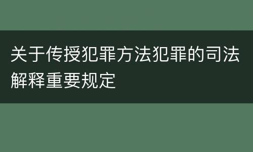 关于传授犯罪方法犯罪的司法解释重要规定