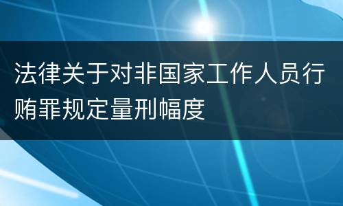 法律关于对非国家工作人员行贿罪规定量刑幅度