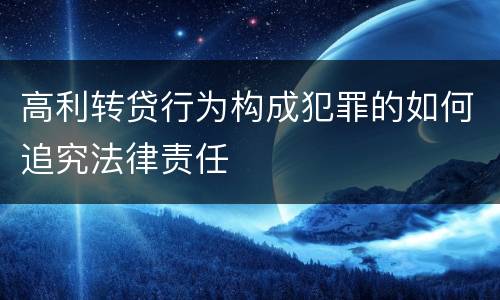 高利转贷行为构成犯罪的如何追究法律责任