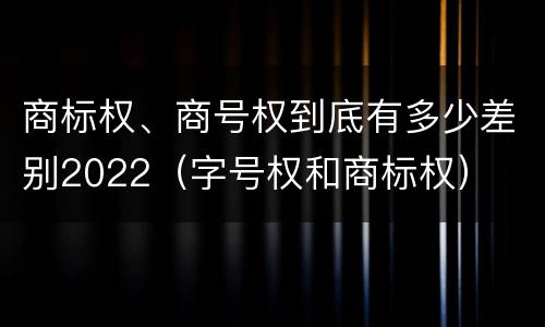 商标权、商号权到底有多少差别2022（字号权和商标权）