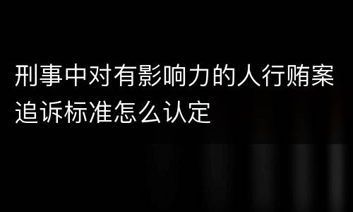 刑事中对有影响力的人行贿案追诉标准怎么认定