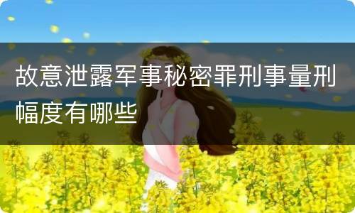 故意泄露军事秘密罪刑事量刑幅度有哪些
