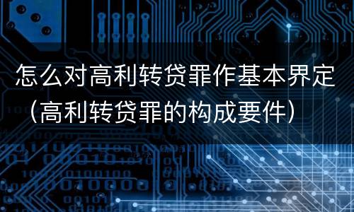 怎么对高利转贷罪作基本界定（高利转贷罪的构成要件）