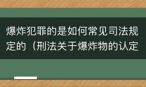 爆炸犯罪的是如何常见司法规定的（刑法关于爆炸物的认定）
