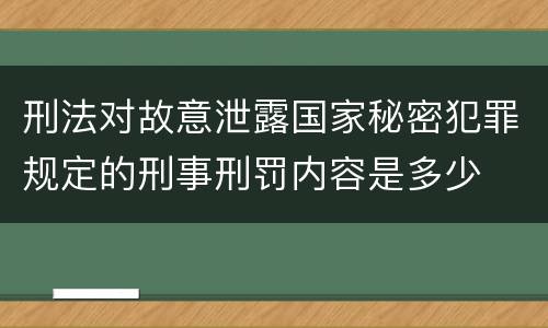 刑法对故意泄露国家秘密犯罪规定的刑事刑罚内容是多少