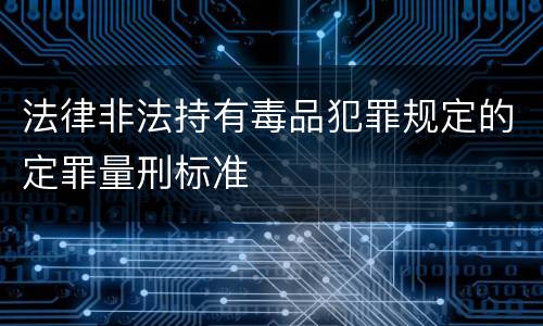 法律非法持有毒品犯罪规定的定罪量刑标准