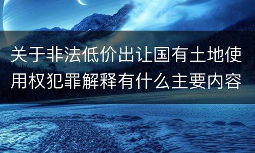 关于非法低价出让国有土地使用权犯罪解释有什么主要内容