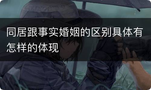 同居跟事实婚姻的区别具体有怎样的体现