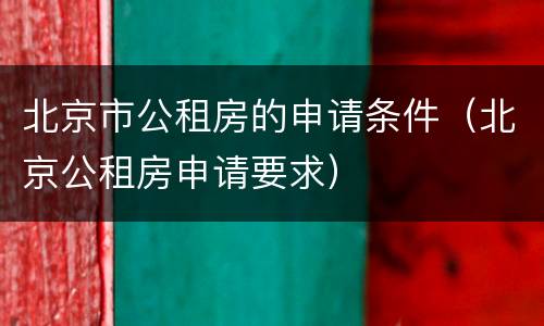 北京市公租房的申请条件（北京公租房申请要求）