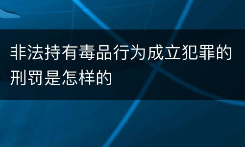 非法持有毒品行为成立犯罪的刑罚是怎样的
