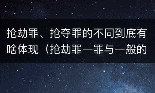 抢劫罪、抢夺罪的不同到底有啥体现(抢劫罪一罪与一般的抢劫罪区别)