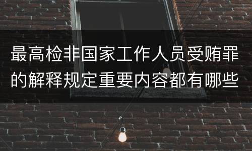 最高检非国家工作人员受贿罪的解释规定重要内容都有哪些