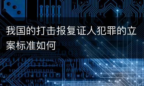 我国的打击报复证人犯罪的立案标准如何
