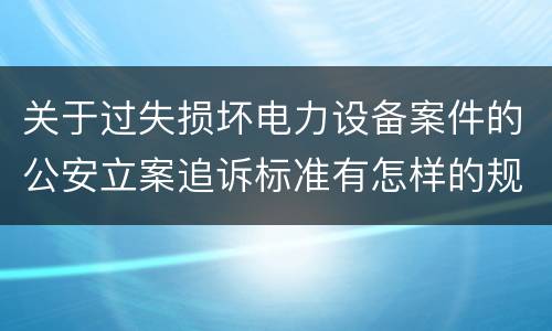 关于过失损坏电力设备案件的公安立案追诉标准有怎样的规定
