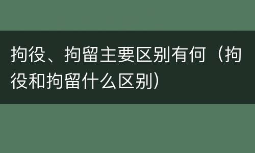 拘役、拘留主要区别有何（拘役和拘留什么区别）