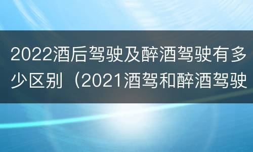 2022酒后驾驶及醉酒驾驶有多少区别（2021酒驾和醉酒驾驶的标准）