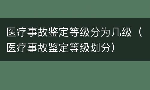 医疗事故鉴定等级分为几级（医疗事故鉴定等级划分）