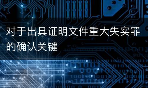 对于出具证明文件重大失实罪的确认关键