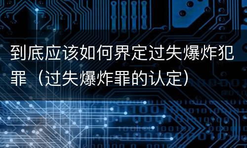到底应该如何界定过失爆炸犯罪（过失爆炸罪的认定）