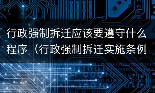 行政强制拆迁应该要遵守什么程序（行政强制拆迁实施条例）