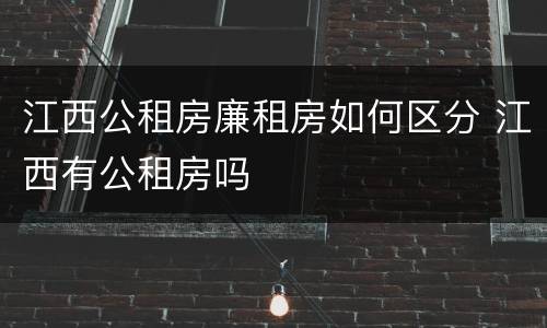 江西公租房廉租房如何区分 江西有公租房吗