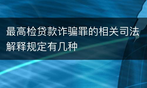 最高检贷款诈骗罪的相关司法解释规定有几种
